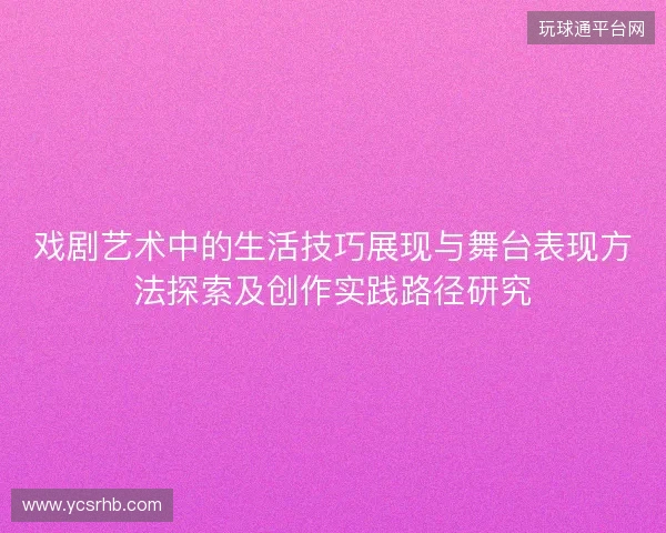 戏剧艺术中的生活技巧展现与舞台表现方法探索及创作实践路径研究